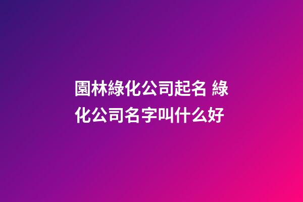 園林綠化公司起名 綠化公司名字叫什么好-第1張-公司起名-玄機派